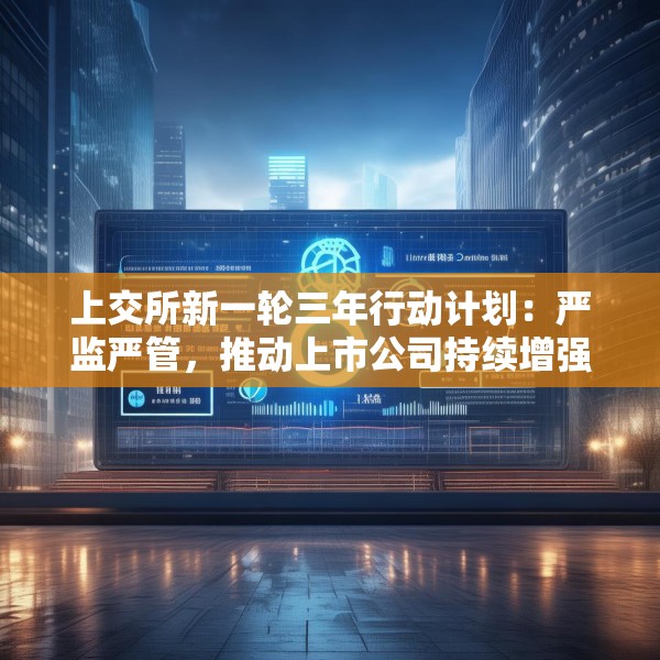 上交所新一轮三年行动计划：严监严管，推动上市公司持续增强投资者回报