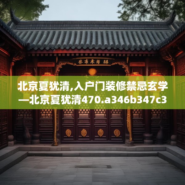 北京夏犹清,入户门装修禁忌玄学—北京夏犹清470.a346b347c350fgy.35776665