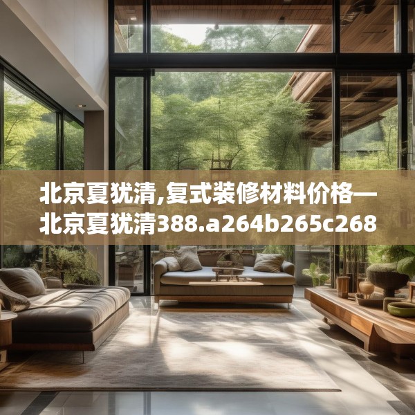 北京夏犹清,复式装修材料价格—北京夏犹清388.a264b265c268fgy.275sdA