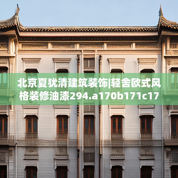 北京夏犹清建筑装饰|轻舍欧式风格装修油漆294.a170b171c174fgy.181dsfds