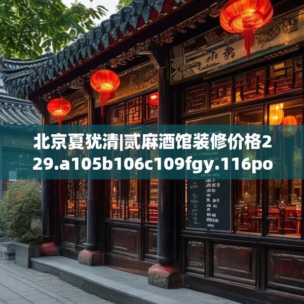 北京夏犹清|贰麻酒馆装修价格229.a105b106c109fgy.116poiy