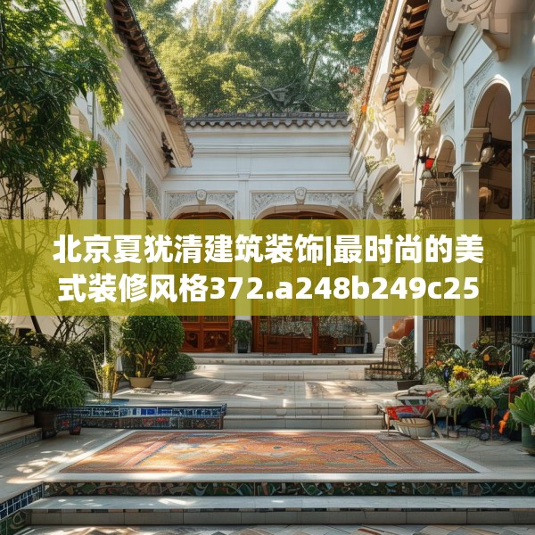 北京夏犹清建筑装饰|最时尚的美式装修风格372.a248b249c252fgy.259lkjl