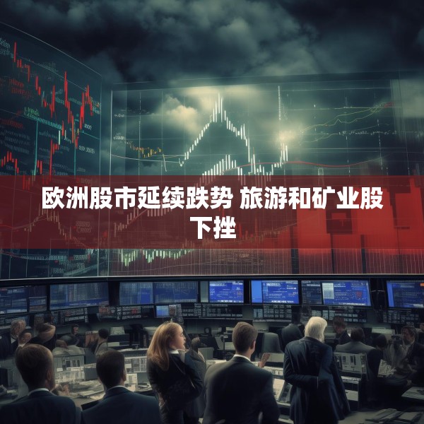 欧洲股市延续跌势 旅游和矿业股下挫