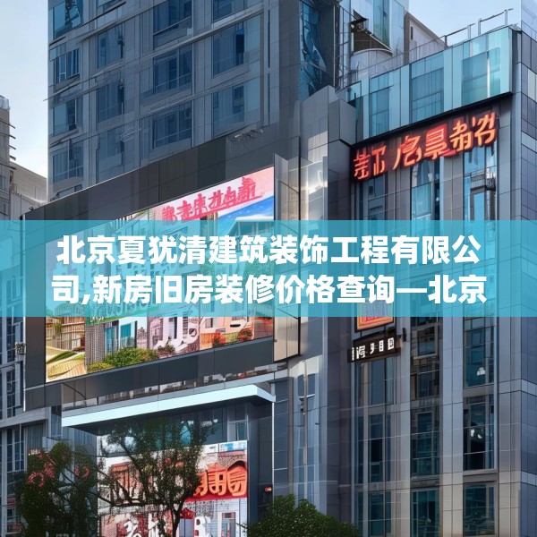 北京夏犹清建筑装饰工程有限公司,新房旧房装修价格查询—北京夏犹清建筑装饰工程有限公司150.a26b27c30fgy.37dsfds