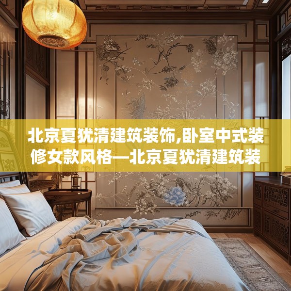 北京夏犹清建筑装饰,卧室中式装修女款风格—北京夏犹清建筑装饰592.a468b469c472fgy.479dewqe