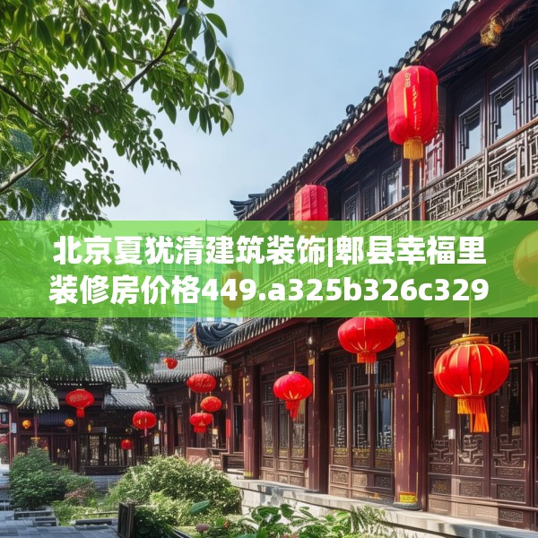 北京夏犹清建筑装饰|郫县幸福里装修房价格449.a325b326c329fgy.336bnbn