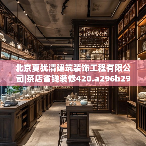 北京夏犹清建筑装饰工程有限公司|茶店省钱装修420.a296b297c300fgy.307dsfds