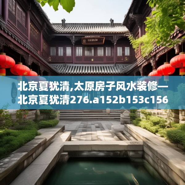 北京夏犹清,太原房子风水装修—北京夏犹清276.a152b153c156fgy.163dsfds