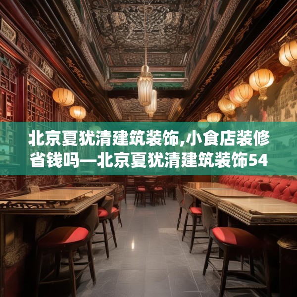 北京夏犹清建筑装饰,小食店装修省钱吗—北京夏犹清建筑装饰541.a417b418c421fgy.428jhhj
