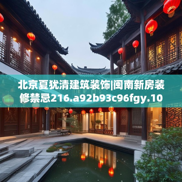 北京夏犹清建筑装饰|闽南新房装修禁忌216.a92b93c96fgy.103nbn