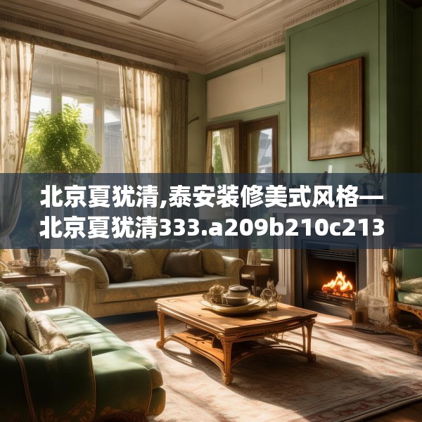北京夏犹清,泰安装修美式风格—北京夏犹清333.a209b210c213fgy.220fghfd