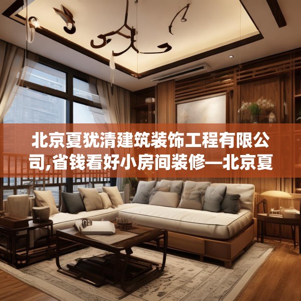 北京夏犹清建筑装饰工程有限公司,省钱看好小房间装修—北京夏犹清建筑装饰工程有限公司488.a364b365c368fgy.37576664