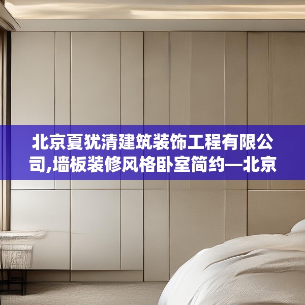 北京夏犹清建筑装饰工程有限公司,墙板装修风格卧室简约—北京夏犹清建筑装饰工程有限公司249.a125b126c129fgy.136fhsg
