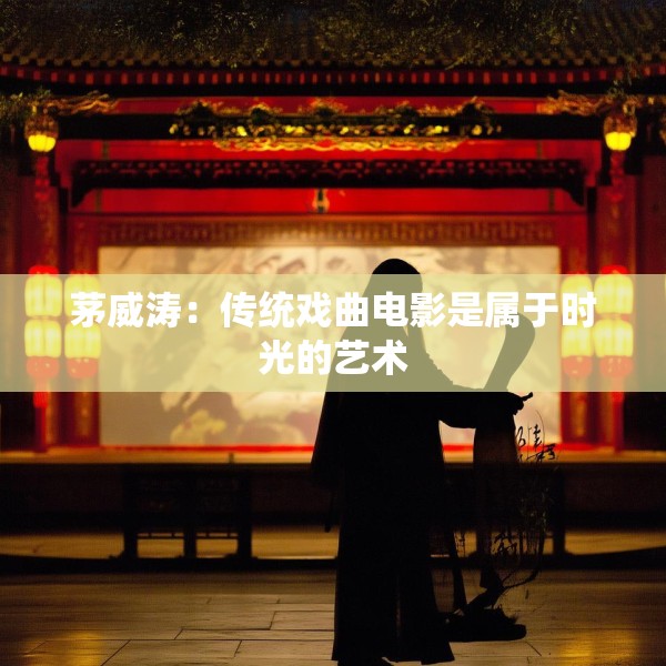 茅威涛：传统戏曲电影是属于时光的艺术