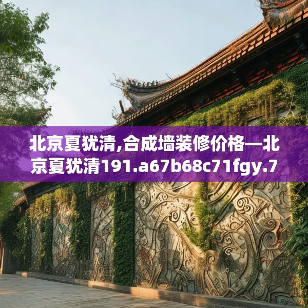 北京夏犹清,合成墙装修价格—北京夏犹清191.a67b68c71fgy.78cvcx