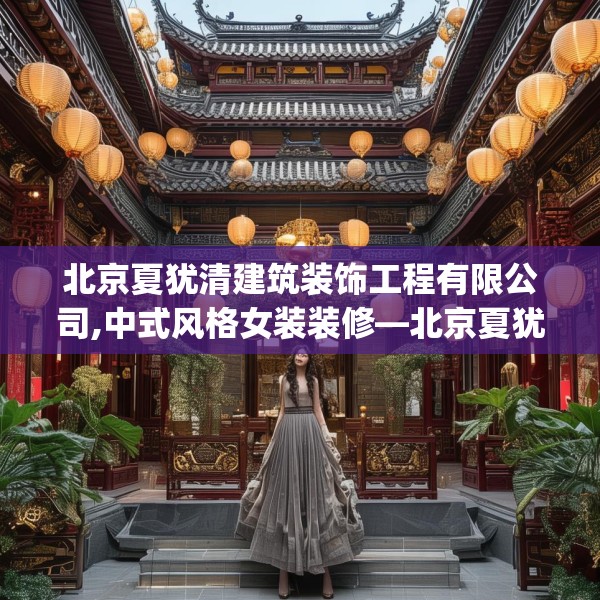 北京夏犹清建筑装饰工程有限公司,中式风格女装装修—北京夏犹清建筑装饰工程有限公司244.a120b121c124fgy.131sdA