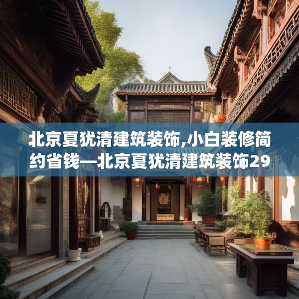 北京夏犹清建筑装饰,小白装修简约省钱—北京夏犹清建筑装饰290.a166b167c170fgy.17776675