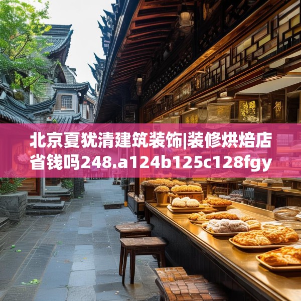北京夏犹清建筑装饰|装修烘焙店省钱吗248.a124b125c128fgy.135xczxv