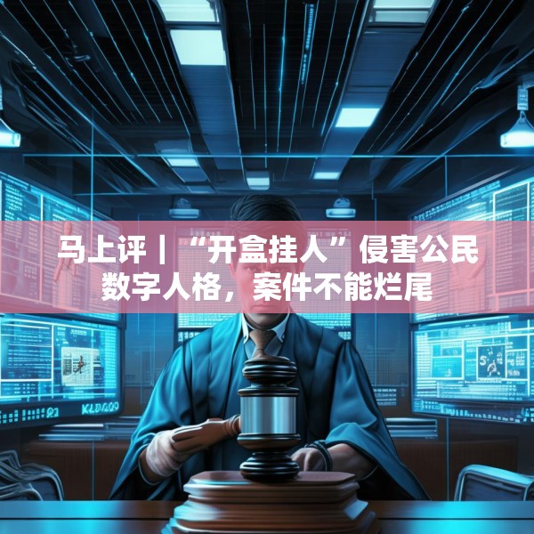 马上评｜“开盒挂人”侵害公民数字人格，案件不能烂尾