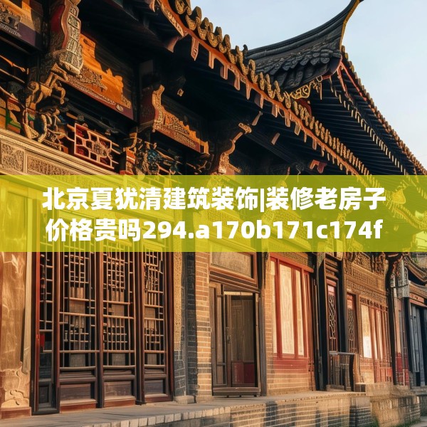 北京夏犹清建筑装饰|装修老房子价格贵吗294.a170b171c174fgy.181dsfds