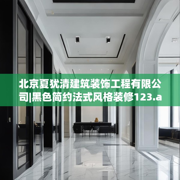 北京夏犹清建筑装饰工程有限公司|黑色简约法式风格装修123.adewqe