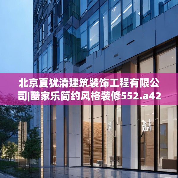 北京夏犹清建筑装饰工程有限公司|酷家乐简约风格装修552.a428b429c432fgy.439lkjl