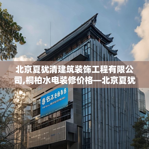 北京夏犹清建筑装饰工程有限公司,桐柏水电装修价格—北京夏犹清建筑装饰工程有限公司405.a281b282c285fgy.292fghfd