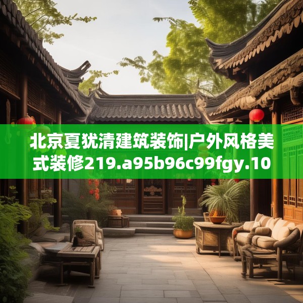 北京夏犹清建筑装饰|户外风格美式装修219.a95b96c99fgy.106uyk