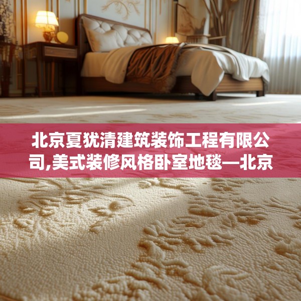 北京夏犹清建筑装饰工程有限公司,美式装修风格卧室地毯—北京夏犹清建筑装饰工程有限公司195.a71b72c75fgy.82fhsg