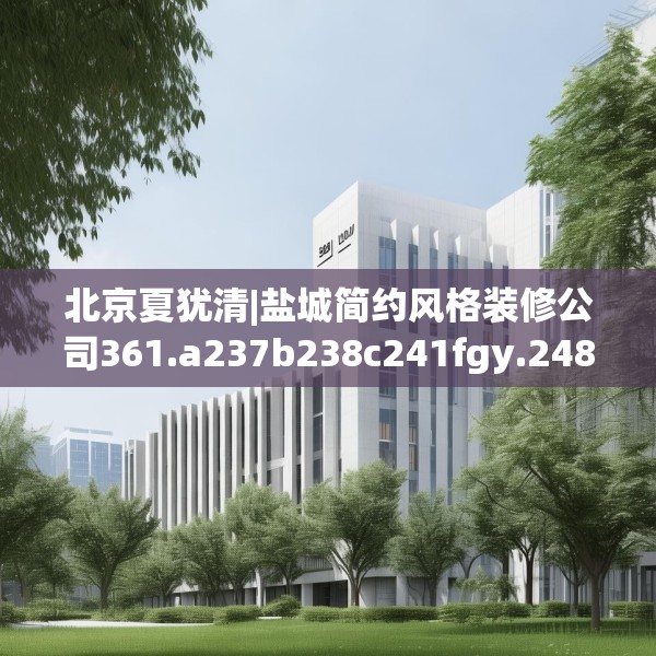 北京夏犹清|盐城简约风格装修公司361.a237b238c241fgy.248jhhj