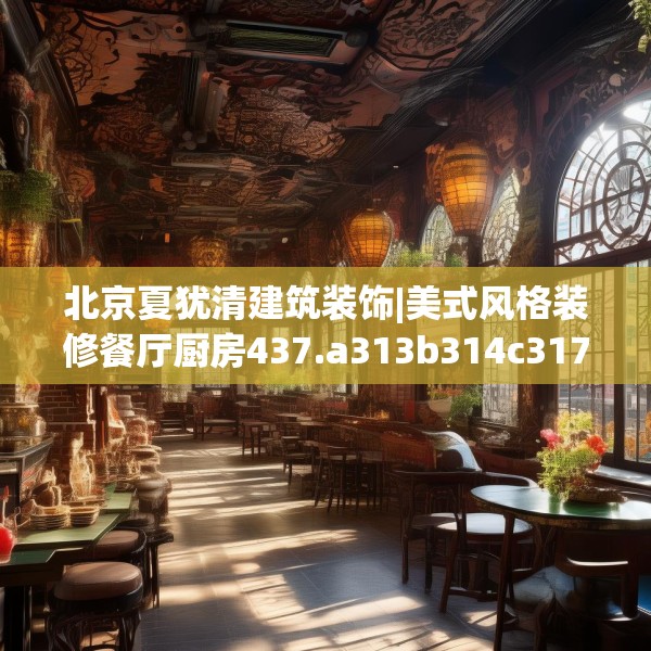 北京夏犹清建筑装饰|美式风格装修餐厅厨房437.a313b314c317fgy.324fds