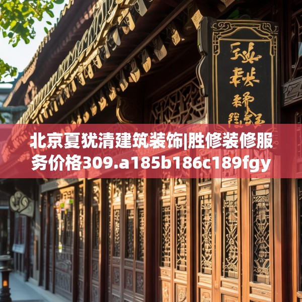 北京夏犹清建筑装饰|胜修装修服务价格309.a185b186c189fgy.196uyk
