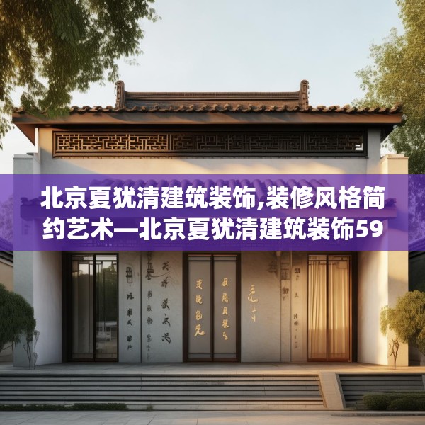 北京夏犹清建筑装饰,装修风格简约艺术—北京夏犹清建筑装饰596.a472b473c476fgy.48376658