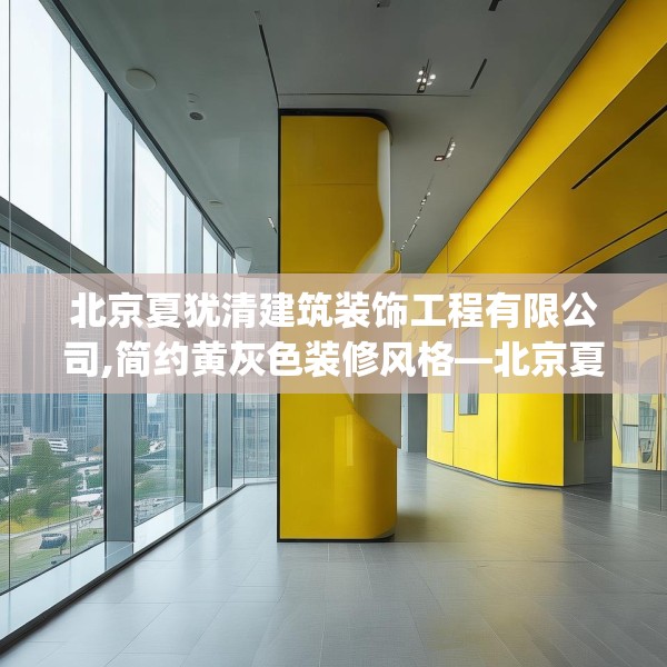 北京夏犹清建筑装饰工程有限公司,简约黄灰色装修风格—北京夏犹清建筑装饰工程有限公司161.a37b38c41fgy.48bnbn