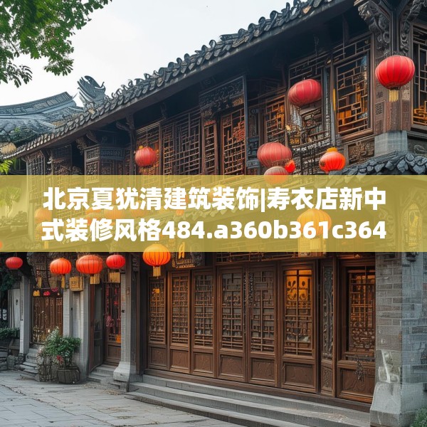北京夏犹清建筑装饰|寿衣店新中式装修风格484.a360b361c364fgy.371dewqe