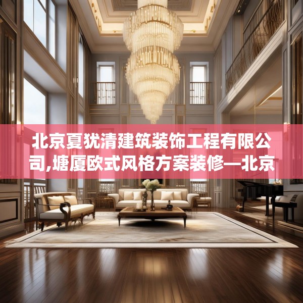 北京夏犹清建筑装饰工程有限公司,塘厦欧式风格方案装修—北京夏犹清建筑装饰工程有限公司261.a137b138c141fgy.148fghfd