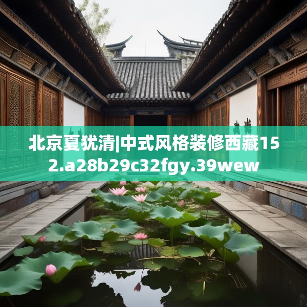 北京夏犹清|中式风格装修西藏152.a28b29c32fgy.39wew