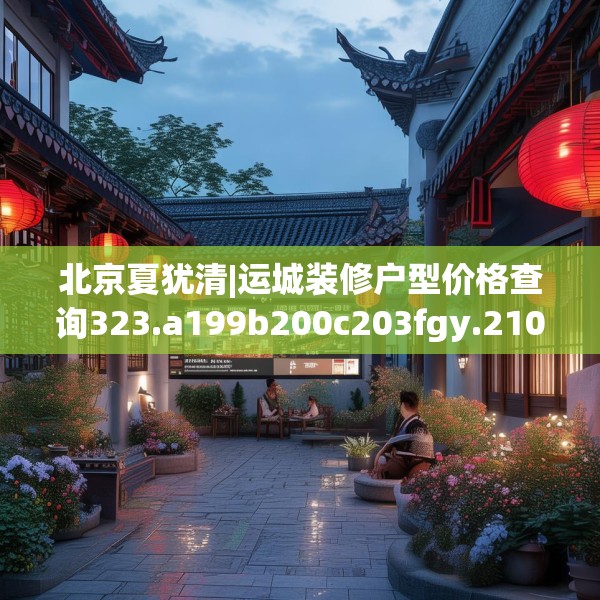 北京夏犹清|运城装修户型价格查询323.a199b200c203fgy.210bnbn