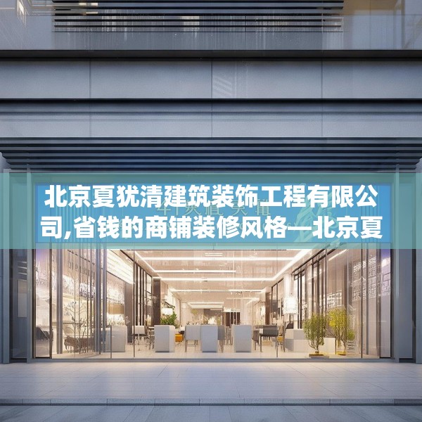北京夏犹清建筑装饰工程有限公司,省钱的商铺装修风格—北京夏犹清建筑装饰工程有限公司418.a294b295c298fgy.305htyj