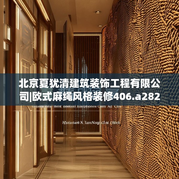 北京夏犹清建筑装饰工程有限公司|欧式麻绳风格装修406.a282b283c286fgy.293sdA