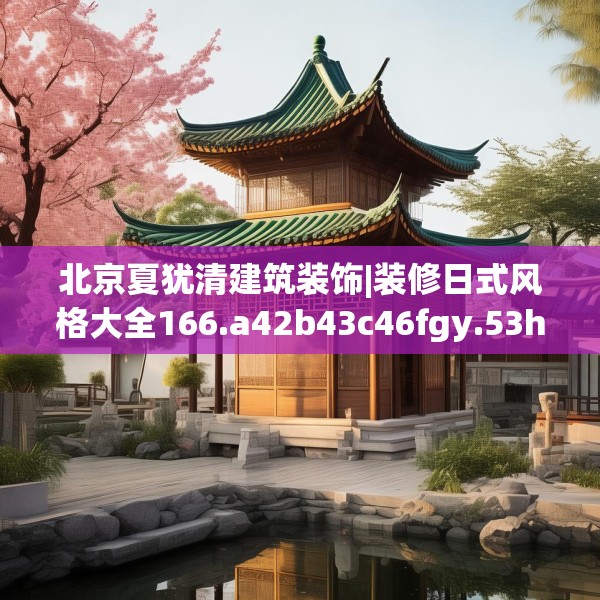 北京夏犹清建筑装饰|装修日式风格大全166.a42b43c46fgy.53htyj