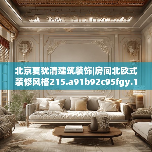 北京夏犹清建筑装饰|房间北欧式装修风格215.a91b92c95fgy.102bnbn