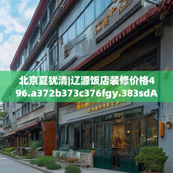 北京夏犹清|辽源饭店装修价格496.a372b373c376fgy.383sdA