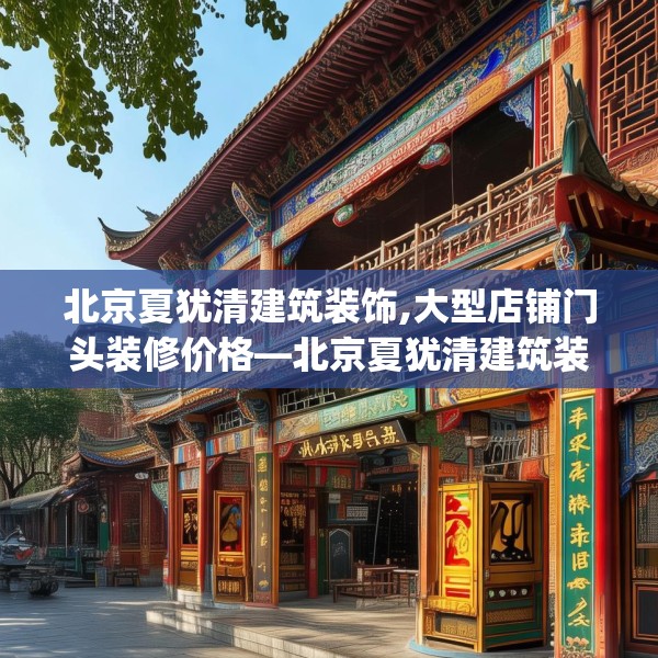 北京夏犹清建筑装饰,大型店铺门头装修价格—北京夏犹清建筑装饰301.a177b178c181fgy.188poiy