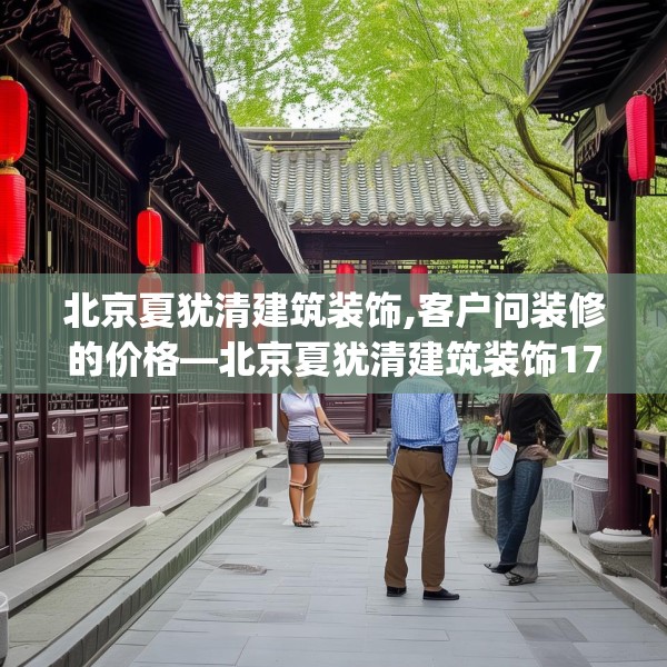 北京夏犹清建筑装饰,客户问装修的价格—北京夏犹清建筑装饰171.a47b48c51fgy.58fghfd
