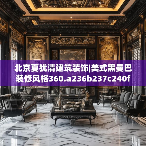 北京夏犹清建筑装饰|美式黑曼巴装修风格360.a236b237c240fgy.247nbn