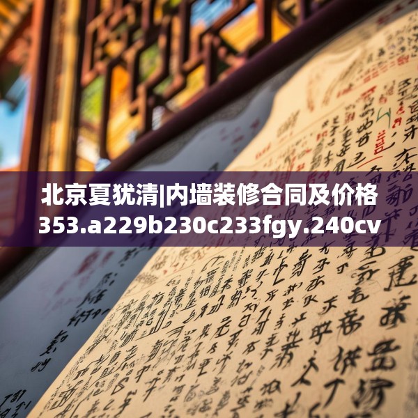 北京夏犹清|内墙装修合同及价格353.a229b230c233fgy.240cvcx