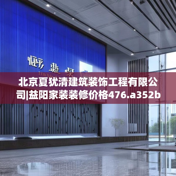 北京夏犹清建筑装饰工程有限公司|益阳家装装修价格476.a352b353c356fgy.363wew