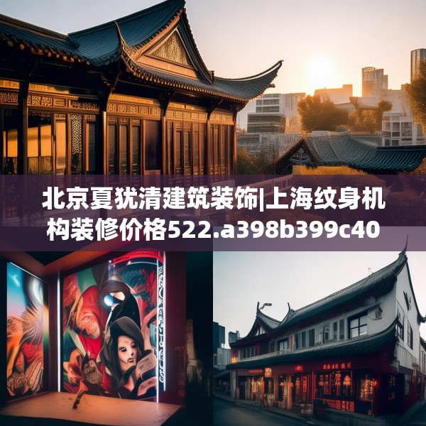 北京夏犹清建筑装饰|上海纹身机构装修价格522.a398b399c402fgy.409nbn