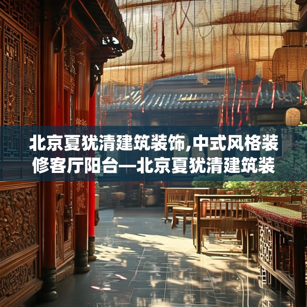 北京夏犹清建筑装饰,中式风格装修客厅阳台—北京夏犹清建筑装饰266.a142b143c146fgy.153xczxv